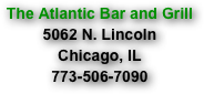 The Atlantic Bar and Grill
5062 N. Lincoln
Chicago, IL
773-506-7090